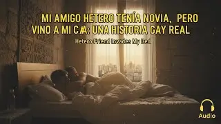 MI AMIGO HETERO TENÍA NOVIA, PERO SE METIÓ EN MI CAMA: UNA HISTORIA GAY REAL