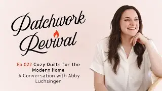 Ep 022: Cozy Quilts for the Modern Home | A Conversation with Abby Luchsinger