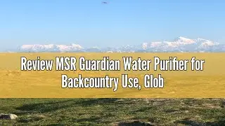 Review MSR Guardian Water Purifier for Backcountry Use, Global Travel, and Emergency Preparedness