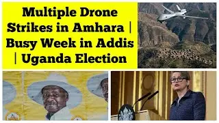 Multiple Drone Strikes in Amhara | Busy Week in Addis Ababa | Uganda Election Result