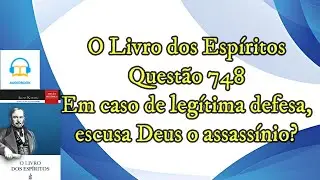 Em caso de leg&iacute;tima defesa escusa Deus o assass&iacute;nio? - Quest&atilde;o 748 - Audiobook - livro dos esp&iacute;ritos