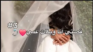 قصتي انا وبنات عمي 💍❤#3