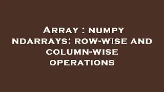 Array : numpy ndarrays: row-wise and column-wise operations