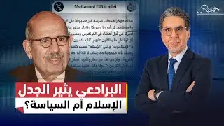 تصريحات البرادعي تثير الجدل: من أســ.ـلحة العراق والانقلاب في مصر إلى الـ.ـعداء للإسلام في أوروبا