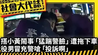 《社會大代誌》搭小黃鬧事「猛踹警臉」遭拖下車 役男冒充警嗆「投訴啊」