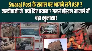 Swaraj Post के सवाल पर भागने लगे ASP? जल्दीबाजी में क्यों दिए बयान ? गर्ल्स हॉस्टल मामले में बड़ा...