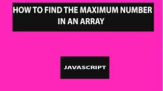 HOW TO FIND THE MAXIMUM NUMBER IN AN ARRAY IN JAVASCRIPT