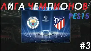 ЛИГА ЧЕМПИОНОВ ЗА АТЛЕТИКО МАДРИД В PES15 #3 | 1/8 ФИНАЛА ПРОТИВ МАНЧЕСТЕР СИТИ