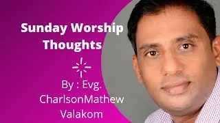 Sunday worship thoughts By : Evg.Charlson Mathew Valakom