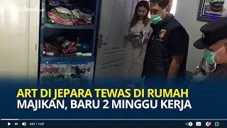 Viral ART di Jepara Tewas di Rumah Majikan, Baru 2 Minggu Kerja, Polisi Selidiki Kematian