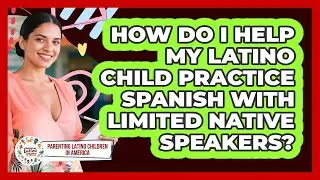 How Do I Help My Latino Child Practice Spanish With Limited Native Speakers?