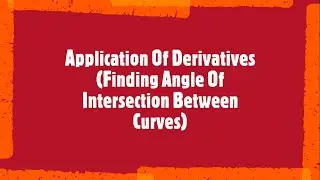 Class 12 Chapter 6 Application Of Derivatives (Finding Angle Of Intersection Between Curves)