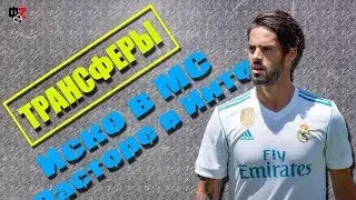 ТРАНСФЕРЫ| Иско в Манчестер Сити,Пасторе в Интере и др!