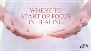 How do you know where to start or focus in healing?