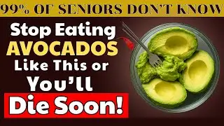 Over 60? Doctor Reveals 10 Avocado Mistakes Seniors Must Avoid | Senior Health Tips