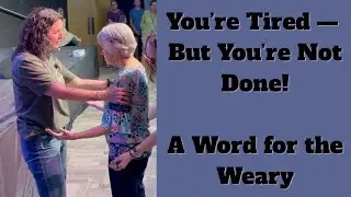 You're Tired, But You're NOT Done! A Word for the Weary 😌