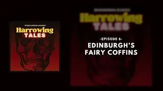 Harrowing Tales #6 - Edinburgh's Fairy Coffins