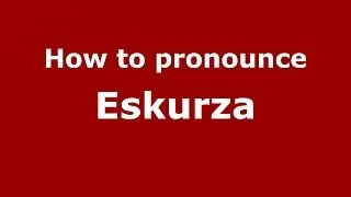 How to pronounce Eskurza (Spain/Spanish) - PronounceNames.com