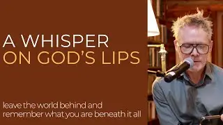 A Whisper on God's Lips: leave the world behind and remember what you are beneath it all