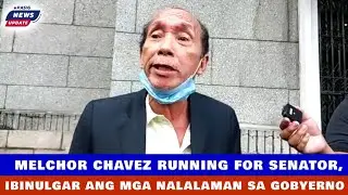 MELCHOR CHAVEZ RUNNING FOR SENATOR, IBINULGAR ANG MGA NALALAMAN SA GOBYERNO