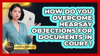 How Do You Overcome Hearsay Objections For Documents In Court? - Courtroom Chronicles