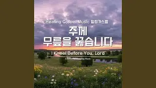 주께 무릎을 꿇습니다