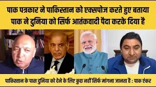 Pak patrakar ne pakistan ko expose karte huye bataya pak ne duniya ko aatankwaadi paida karke diya