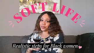 Realistic Soft Life Tips for Black Women | Girl Talk #softlife