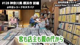 田中伊佐資と行く!! Record Shopパタパタ漫遊録 No.128【神奈川県 横浜市 前編】〜客も店主も親の代から〜
