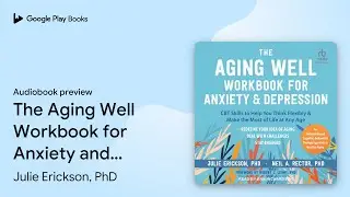 The Aging Well Workbook for Anxiety and&hellip; by Julie Erickson, PhD &middot; Audiobook preview