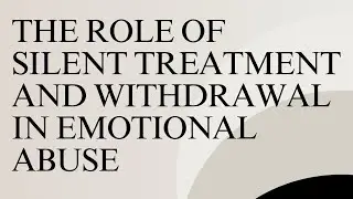 The role of silent treatment and withdrawal in emotional abuse