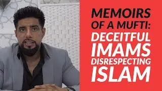 Memoirs of a Mufti: Deceitful Imams Disrespecting Islam -Mufti Abu Layth