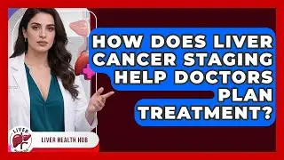 How Does Liver Cancer Staging Help Doctors Plan Treatment? - Liver Health Hub