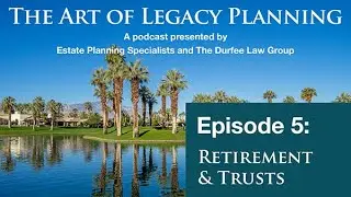 The Art of Legacy Planning, Episode 5 – Retirement & Trusts