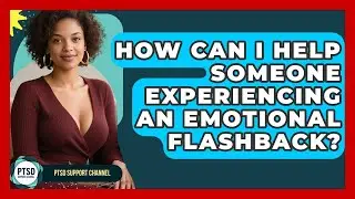 How Can I Help Someone Experiencing An Emotional Flashback? - PTSD Support Channel