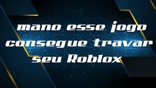 esse jogo trava seu roblox 