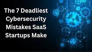 7 Deadly Cybersecurity Mistakes SaaS Startups Must Avoid | Cyber Risk Review