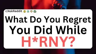 What's Something That You’ve Done While H*RNY And Regret? | Reddit Stories