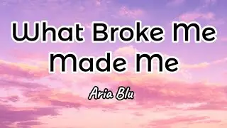 Aria Blu - What Broke Me Made Me (Lyrics)