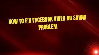 How to Fix Facebook Video no Sound Problem