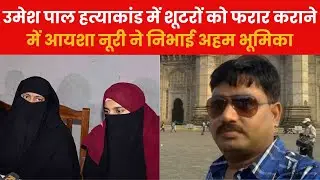 Umesh Pal Murder Case में शूटरों को फरार कराने में Ayeesha Noori ने निभाई अहम भूमिका