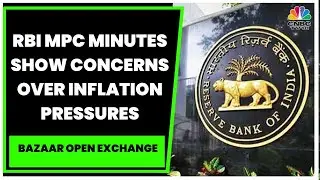 RBI MPC Minutes Show Deepening Concerns Over Inflation Pressures | Bazaar Open Exchange | CNBC-TV18