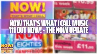 NOW That's What I Call Music 111 Out Now! - The NOW Update