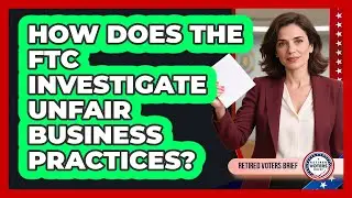 How Does the FTC Investigate Unfair Business Practices?