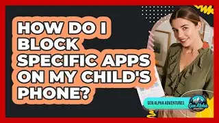 How Do I Block Specific Apps On My Child's Phone?