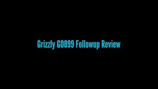 Grizzly G0899 Followup Review