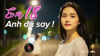 EM 18 - ANH Đ&Atilde; SAY | SAY EM 18 #em18anhdasay #sayem18 #SaxoAI #nhachaymoingay #nhachay #viralmusic