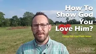 How to Show God You Love Him? (Living Out Your Faith Series)