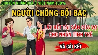 Người Chồng Bội Bạc Lấy Hết Tài Sản Của Vợ Cho Nhân Tình Trẻ, Và Cái Kết – Chuyện Nhân Quả 100%