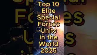 Top 10 Elite Special Forces Units in the World 2025